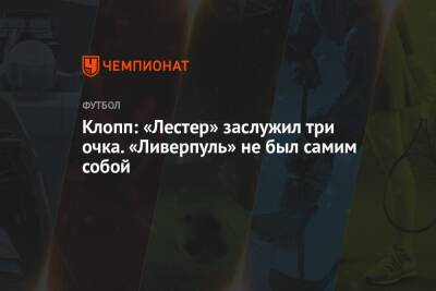 Юрген Клопп - Клопп: «Лестер» заслужил три очка. «Ливерпуль» не был самим собой - championat.com