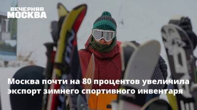 Александр Прохоров - Москва почти на 80 процентов увеличила экспорт зимнего спортивного инвентаря - smartmoney.one - Москва - Армения - Казахстан - Белоруссия - Киргизия - Калужская обл. - Ярославская обл. - Москва