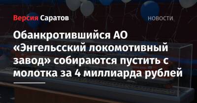 Александр Панин - Обанкротившийся АО «Энгельсский локомотивный завод» собираются пустить с молотка за 4 миллиарда рублей - nversia.ru - Саратовская обл.