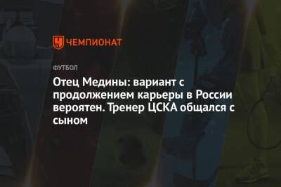 Хесус Медин - Отец Медины: вариант с продолжением карьеры в России вероятен. Тренер ЦСКА общался с сыном - championat.com - Россия - Мексика - Бразилия - Нью-Йорк - Испания - Нью-Йорк - Парагвай