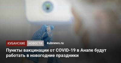 Пункты вакцинации от COVID-19 в Анапе будут работать в новогодние праздники - kubnews.ru - Анапа - Краснодарский край - Анапа