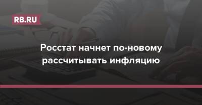 Росстат начнет по-новому рассчитывать инфляцию - rb.ru - Россия