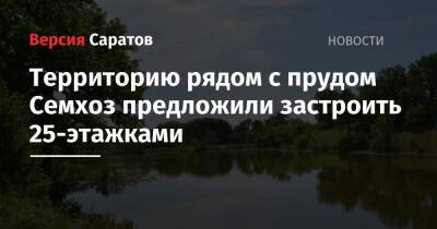 Роман Бусаргин - Территорию рядом с прудом Семхоз предложили застроить 25-этажками - nversia.ru - Саратов