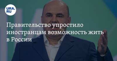 Михаил Мишустин - Правительство упростило иностранцам возможность жить в России - ura.news - Россия