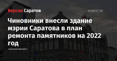 Чиновники внесли здание мэрии Саратова в план ремонта памятников на 2022 год - nversia.ru - Саратова