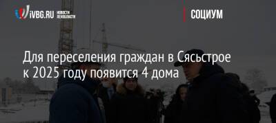 Александр Дрозденко - Для переселения граждан в Сясьстрое к 2025 году появится 4 дома - ivbg.ru - Украина - Ленинградская обл.