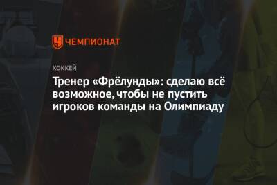 Тренер «Фрёлунды»: сделаю всё возможное, чтобы не пустить игроков команды на Олимпиаду - championat.com
