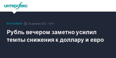 Рубль вечером заметно усилил темпы снижения к доллару и евро - interfax.ru - Москва - США