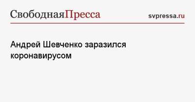 Андрей Шевченко - Доменико Кришито - Андрей Шевченко заразился коронавирусом - svpressa.ru - Россия