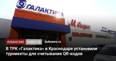 В ТРК «Галактика» в Краснодаре установили турникеты для считывания QR-кодов - kubnews.ru - Краснодарский край - Краснодар - Краснодар