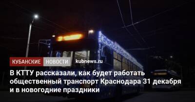 В КТТУ рассказали, как будет работать общественный транспорт Краснодара 31 декабря и в новогодние праздники - kubnews.ru - Краснодарский край - Краснодар - Краснодар
