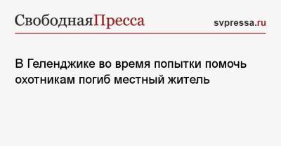 В Геленджике во время попытки помочь охотникам погиб местный житель - svpressa.ru - Московская обл. - Волгоградская обл. - Геленджик