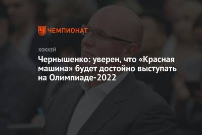 Дмитрий Чернышенко - Чернышенко: уверен, что «Красная машина» будет достойно выступать на Олимпиаде-2022 - championat.com - Россия - Китай - Сочи - Пекин