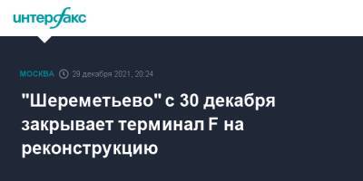 "Шереметьево" с 30 декабря закрывает терминал F на реконструкцию - interfax.ru - Москва - Москва - Шереметьево