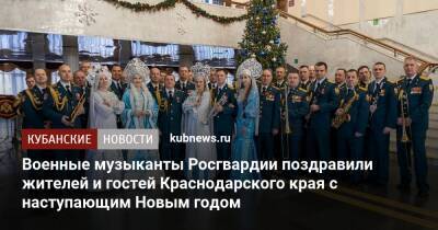 Военные музыканты Росгвардии поздравили жителей и гостей Краснодарского края с наступающим Новым годом - kubnews.ru - Краснодарский край - Краснодар - Краснодар