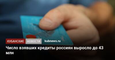 Число взявших кредиты россиян выросло до 43 млн - kubnews.ru - Россияне