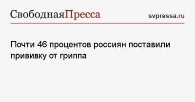 Почти 46 процентов россиян поставили прививку от гриппа - svpressa.ru - Россия