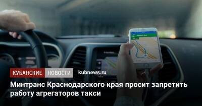 Минтранс Краснодарского края просит запретить работу агрегаторов такси - kubnews.ru - Москва - Краснодарский край - Краснодар - Кубань