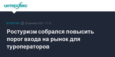 Ростуризм собрался повысить порог входа на рынок для туроператоров - interfax.ru - Москва