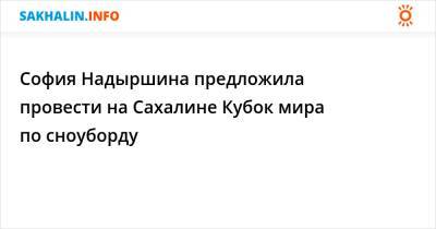 София Надыршина - София Надыршина предложила провести на Сахалине Кубок мира по сноуборду - sakhalin.info
