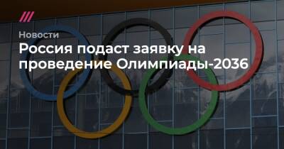 Россия подаст заявку на проведение Олимпиады-2036 - tvrain.ru - Москва - Россия - Сочи