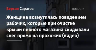 Женщина возмутилась поведением рабочих, которые при очистке крыши пивного магазина скидывали снег прямо на прохожих (видео) - nversia.ru - Саратов - район Ленинский, Саратов