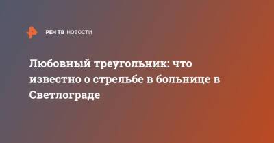 Любовный треугольник: что известно о стрельбе в больнице в Светлограде - ren.tv - Ставрополье - Светлоград