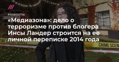 «Медиазона»: дело о терроризме против блогера Инсы Ландер строится на ее личной переписке 2014 года - tvrain.ru - Сирия - респ. Кабардино-Балкария