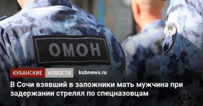 В Сочи взявший в заложники мать мужчина при задержании стрелял по спецназовцам - kubnews.ru - Сочи - Краснодарский край - Сочи