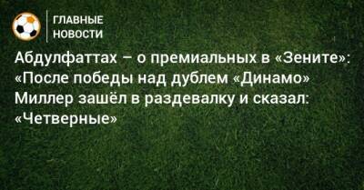 Алексей Миллер - Абдулфаттах – о премиальных в «Зените»: «После победы над дублем «Динамо» Миллер зашeл в раздевалку и сказал: «Четверные» - bombardir.ru