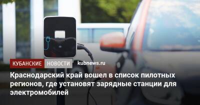 Михаил Мишустин - Краснодарский край вошел в список пилотных регионов, где установят зарядные станции для электромобилей - kubnews.ru - Россия - Ленинградская обл. - Крым - Краснодарский край - Московская обл. - респ. Татарстан - Нижегородская обл. - Севастополь - Сахалинская обл.