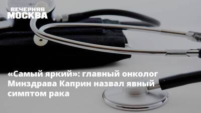 Андрей Каприн - Главный онколог Минздрава назвал «самый яркий» симптом рака - vm.ru - Россия