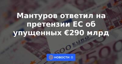Денис Мантуров - Мантуров ответил на претензии ЕС об упущенных €290 млрд - news.mail.ru - Москва - Россия