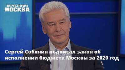 Сергей Собянин - Сергей Собянин подписал закон об исполнении бюджета Москвы за 2020 год - vm.ru - Москва - Москва