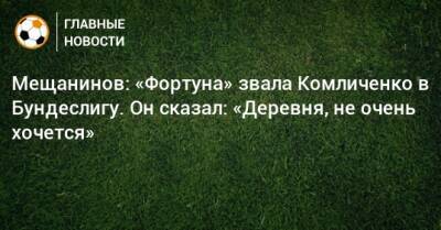 Николай Комличенко - Мещанинов: «Фортуна» звала Комличенко в Бундеслигу. Он сказал: «Деревня, не очень хочется» - bombardir.ru - Россия - Германия - Чехия