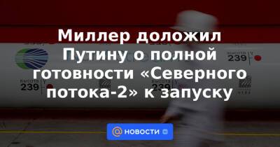 Миллер доложил Путину о полной готовности «Северного потока-2» к запуску - news.mail.ru