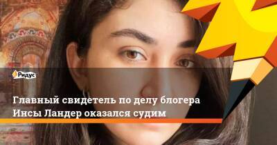 Главный свидетель поделу блогера Инсы Ландер оказался судим - ridus.ru - Сирия - респ. Кабардино-Балкария