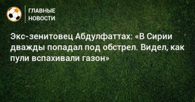 Экс-зенитовец Абдулфаттах: «В Сирии дважды попадал под обстрел. Видел, как пули вспахивали газон» - bombardir.ru - Сирия - Дамаск