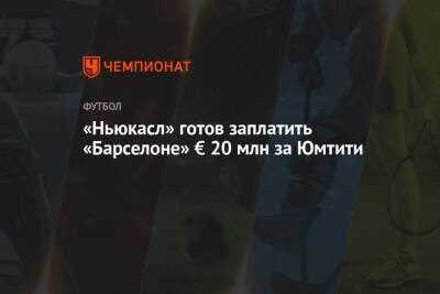 Самуэль Юмтити - «Ньюкасл» готов заплатить «Барселоне» € 20 млн за Юмтити - championat.com - Англия - Италия - Испания
