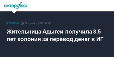 Жительница Адыгеи получила 8,5 лет колонии за перевод денег в ИГ - interfax.ru - Москва - Россия - респ. Адыгея