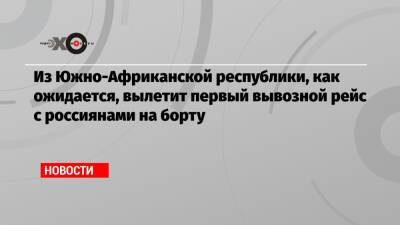 Из Южно-Африканской республики, как ожидается, вылетит первый вывозной рейс с россиянами на борту - echo.msk.ru - Москва - Россия - Юар