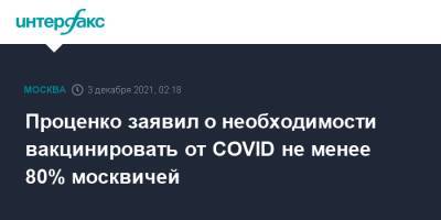Денис Проценко - Проценко заявил о необходимости вакцинировать от COVID не менее 80% москвичей - interfax.ru - Москва - Россия