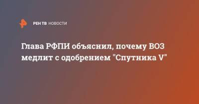 Кирилл Дмитриев - Глава РФПИ объяснил, почему ВОЗ медлит с одобрением "Спутника V" - ren.tv - Россия