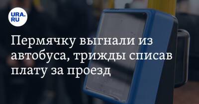 Пермячку выгнали из автобуса, трижды списав плату за проезд - ura.news - Пермь