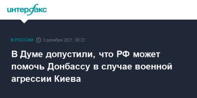 В Думе допустили, что РФ может помочь Донбассу в случае военной агрессии Киева - interfax.ru - Москва - Россия - Украина - Киев - ДНР - ЛНР - Донбасс