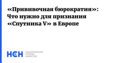 Кирилл Дмитриев - «Прививочная бюрократия»: Что нужно для признания «Спутника V» в Европе - nsn.fm - Россия