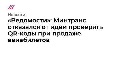 «Ведомости»: Минтранс отказался от идеи проверять QR-коды при продаже авиабилетов - tvrain.ru