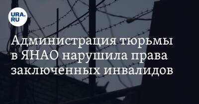 Администрация тюрьмы в ЯНАО нарушила права заключенных инвалидов - ura.news - Россия - окр. Янао