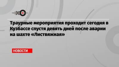 Владимир Путин - Геннадий Алексеев - Михаил Федяев - Траурные мероприятия проходит сегодня в Кузбассе спустя девять дней после аварии на шахте «Листвяжная» - echo.msk.ru - Россия