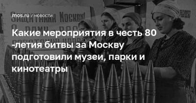 Наталья Сергунина - Какие мероприятия в честь 80-летия битвы за Москву подготовили музеи, парки и кинотеатры - mos.ru - Москва - Россия